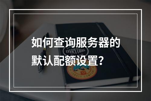 如何查询服务器的默认配额设置?