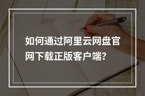 如何通过阿里云网盘官网下载正版客户端？