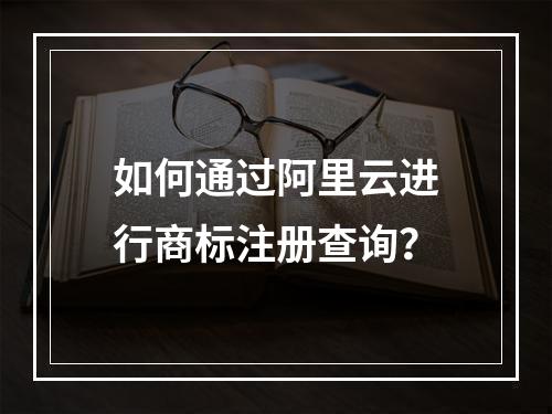 如何通过阿里云进行商标注册查询？