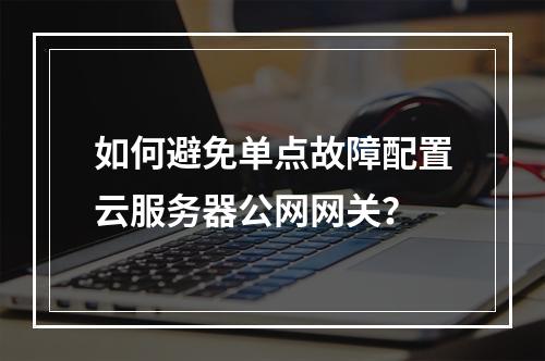 如何避免单点故障配置云服务器公网网关？