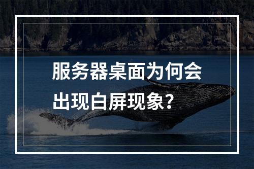 服务器桌面为何会出现白屏现象?