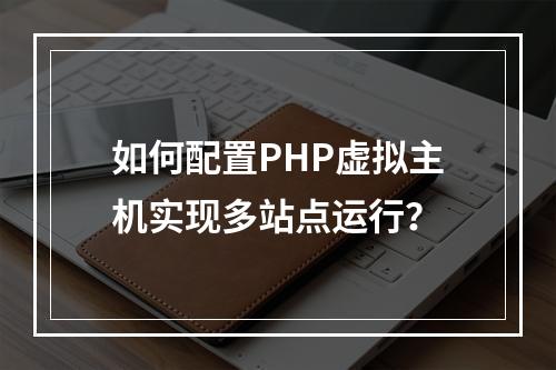 如何配置PHP虚拟主机实现多站点运行？