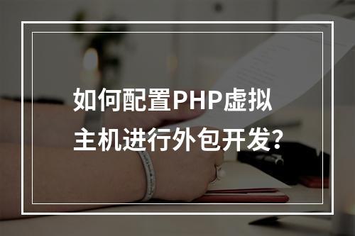 如何配置PHP虚拟主机进行外包开发？