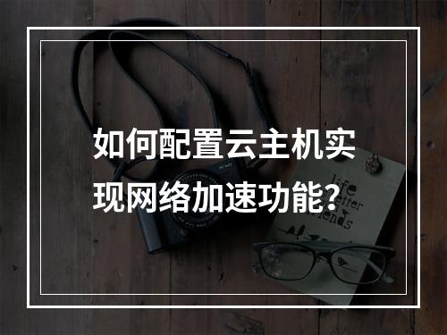 如何配置云主机实现网络加速功能？