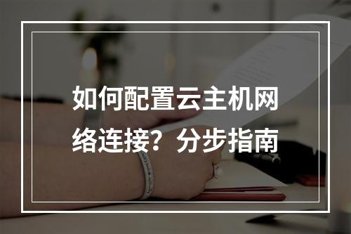 如何配置云主机网络连接？分步指南