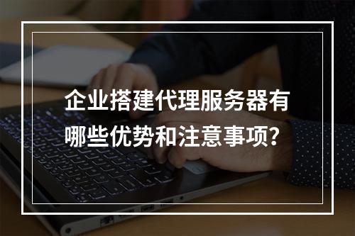 企业搭建代理服务器有哪些优势和注意事项?