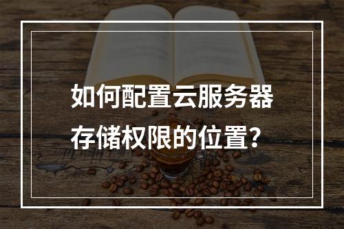 如何配置云服务器存储权限的位置？