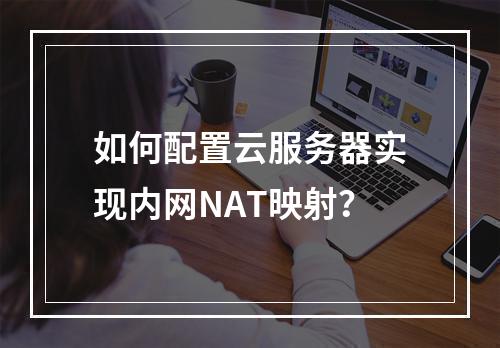 如何配置云服务器实现内网NAT映射？