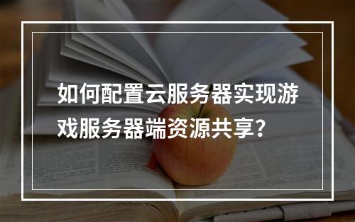 如何配置云服务器实现游戏服务器端资源共享？