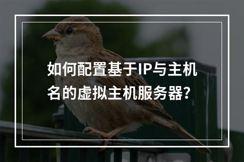 如何配置基于IP与主机名的虚拟主机服务器？