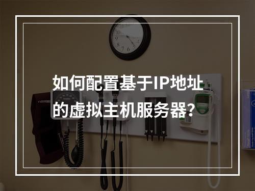如何配置基于IP地址的虚拟主机服务器？