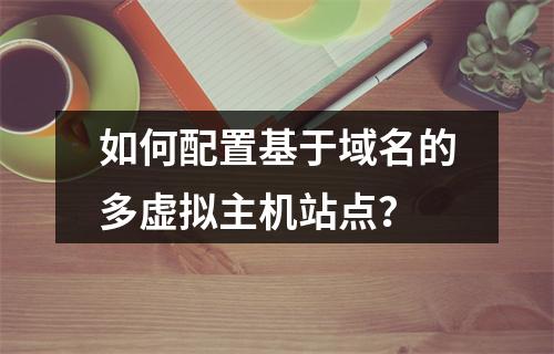 如何配置基于域名的多虚拟主机站点？