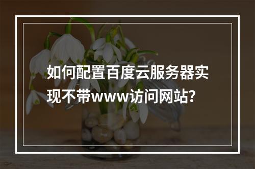 如何配置百度云服务器实现不带www访问网站？