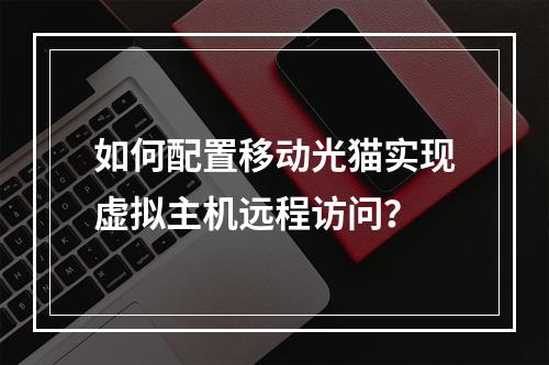 如何配置移动光猫实现虚拟主机远程访问？