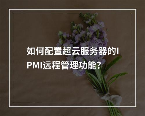 如何配置超云服务器的IPMI远程管理功能？