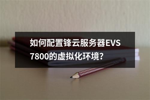 如何配置锋云服务器EVS7800的虚拟化环境？