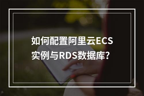 如何配置阿里云ECS实例与RDS数据库？