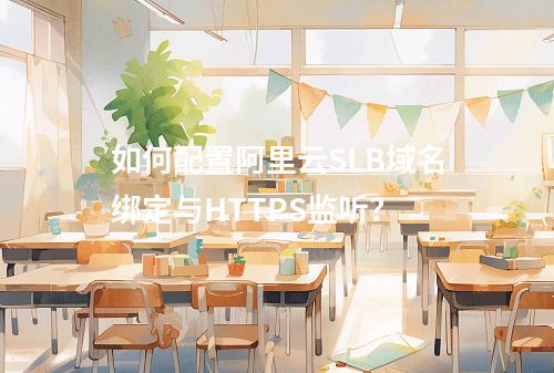 如何配置阿里云SLB域名绑定与HTTPS监听？