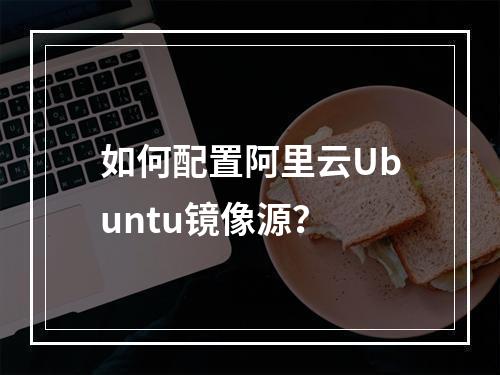 如何配置阿里云Ubuntu镜像源？