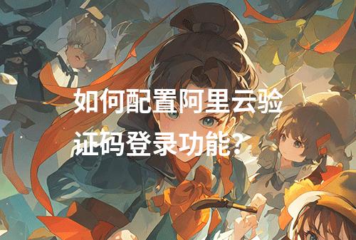 如何配置阿里云验证码登录功能？