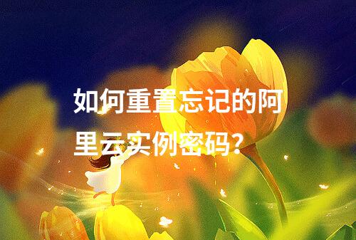 如何重置忘记的阿里云实例密码？