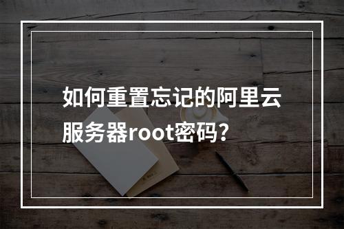 如何重置忘记的阿里云服务器root密码？