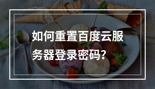 如何重置百度云服务器登录密码？