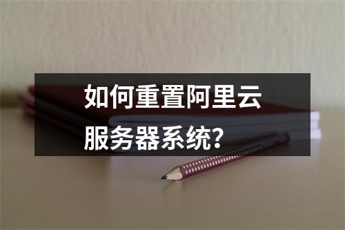 如何重置阿里云服务器系统？