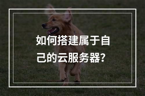 如何搭建属于自己的云服务器?