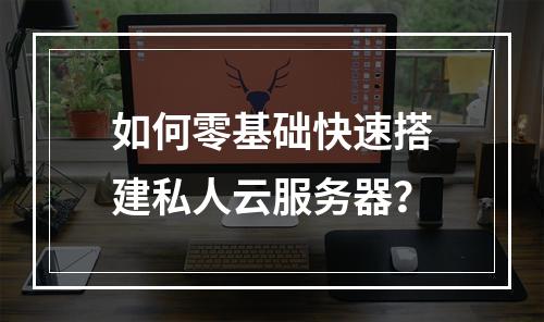 如何零基础快速搭建私人云服务器？