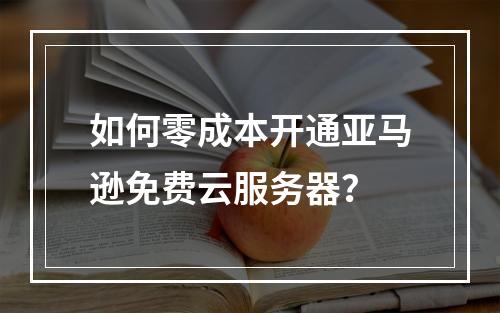 如何零成本开通亚马逊免费云服务器？