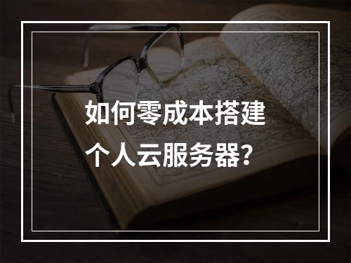 如何零成本搭建个人云服务器？