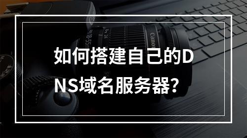 如何搭建自己的DNS域名服务器?