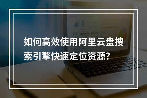 如何高效使用阿里云盘搜索引擎快速定位资源？