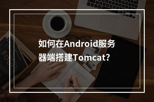 如何在Android服务器端搭建Tomcat?