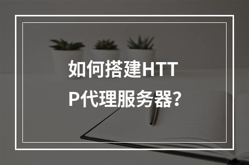 如何搭建HTTP代理服务器?