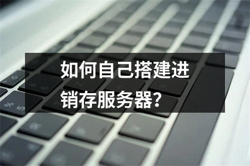 如何自己搭建进销存服务器?