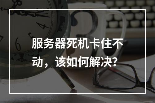 服务器死机卡住不动,该如何解决?