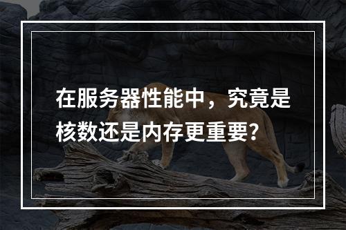 在服务器性能中,究竟是核数还是内存更重要?