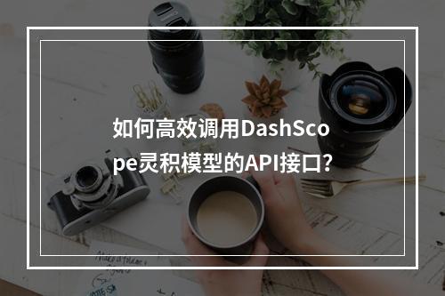 如何高效调用DashScope灵积模型的API接口？