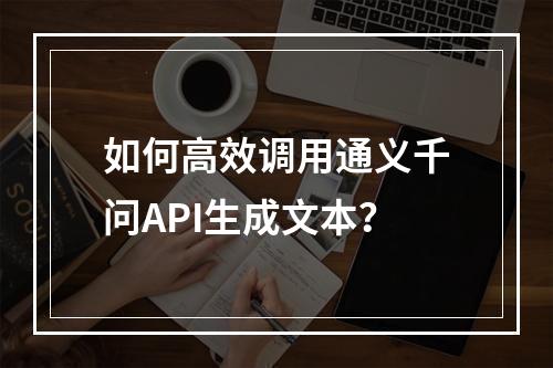 如何高效调用通义千问API生成文本？