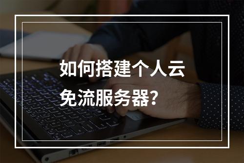 如何搭建个人云免流服务器?