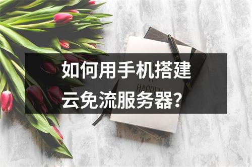 如何用手机搭建云免流服务器?