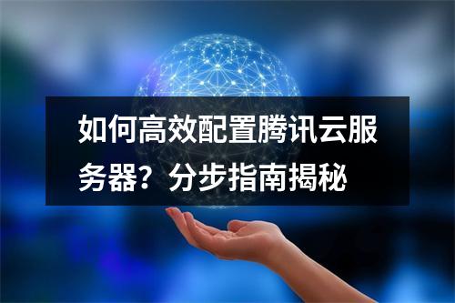如何高效配置腾讯云服务器？分步指南揭秘