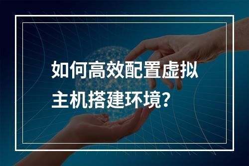 如何高效配置虚拟主机搭建环境？