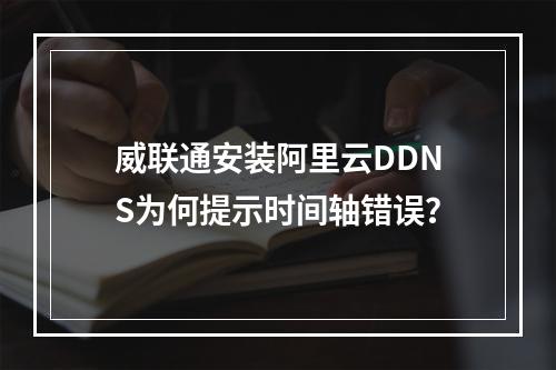威联通安装阿里云DDNS为何提示时间轴错误？