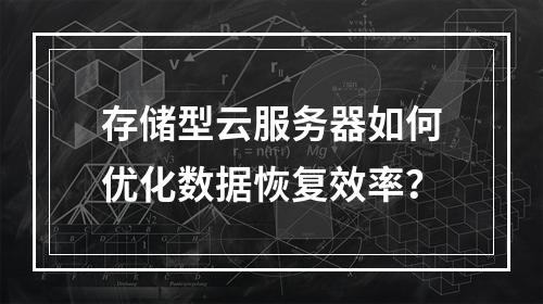 存储型云服务器如何优化数据恢复效率？