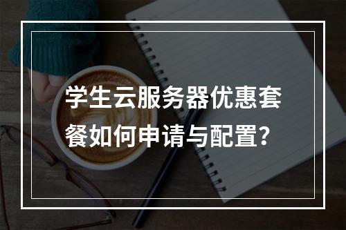 学生云服务器优惠套餐如何申请与配置？
