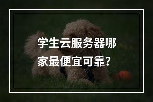 学生云服务器哪家最便宜可靠？