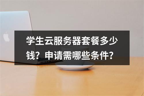 学生云服务器套餐多少钱？申请需哪些条件？